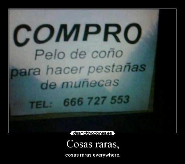 Cosas raras, - cosas raras everywhere.