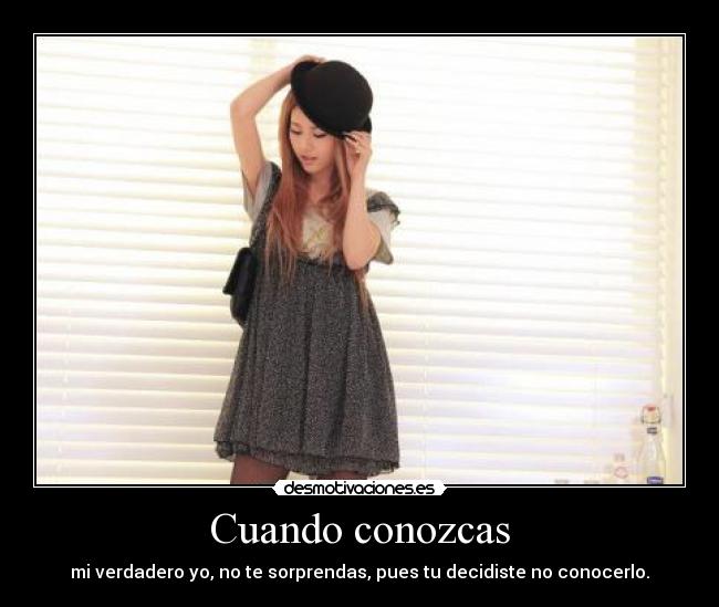 Cuando conozcas - mi verdadero yo, no te sorprendas, pues tu decidiste no conocerlo.