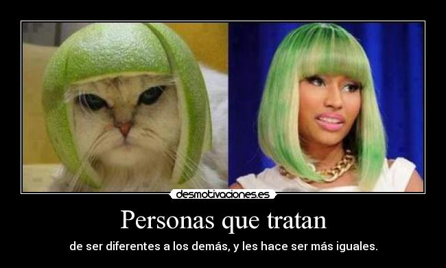 Personas que tratan - de ser diferentes a los demás, y les hace ser más iguales.