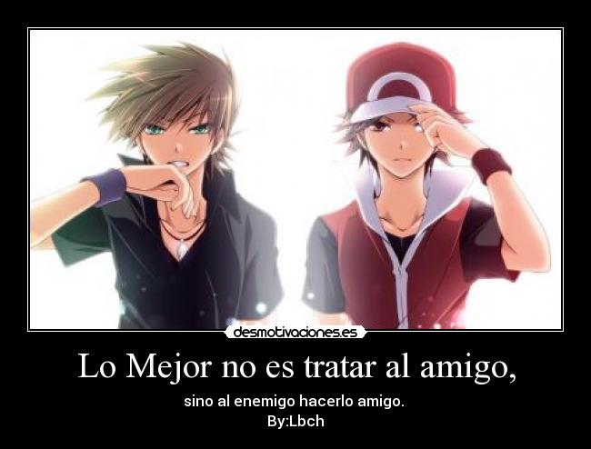 Lo Mejor no es tratar al amigo, - sino al enemigo hacerlo amigo.
By:Lbch♥