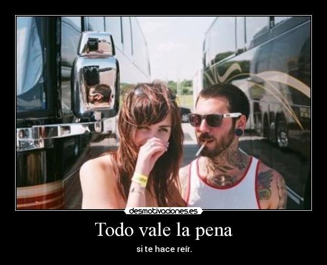 Todo vale la pena - si te hace reír.