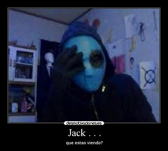 Jack . . . - que estas viendo?