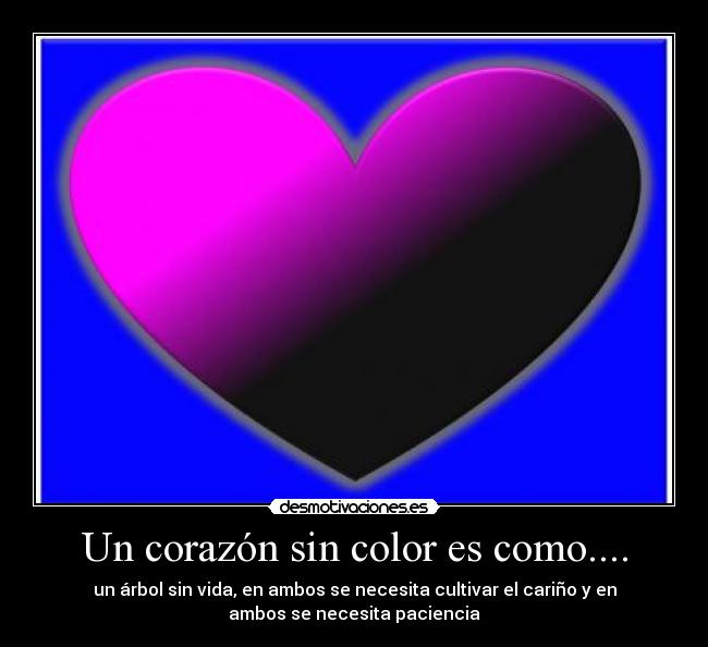 Un corazón sin color es como.... - un árbol sin vida, en ambos se necesita cultivar el cariño y en
ambos se necesita paciencia