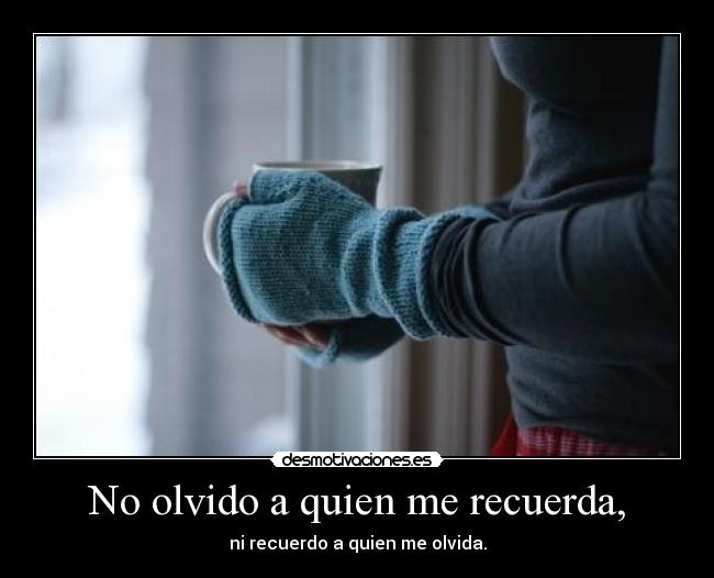 No olvido a quien me recuerda, - ni recuerdo a quien me olvida.