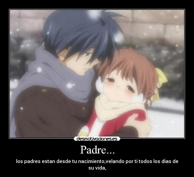 Padre... - los padres estan desde tu nacimiento,velando por ti todos los dias de su vida,