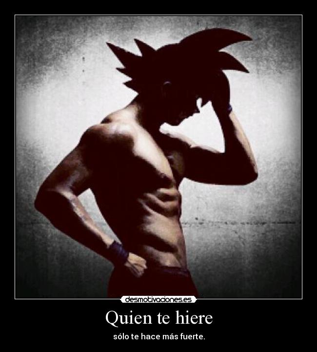 Quien te hiere - sólo te hace más fuerte.