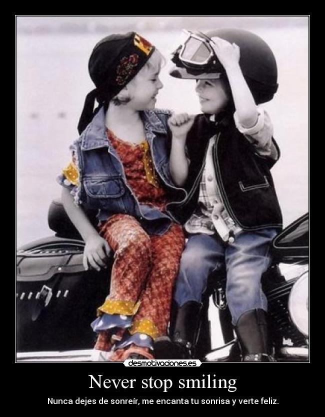 Never stop smiling - Nunca dejes de sonreír, me encanta tu sonrisa y verte feliz.