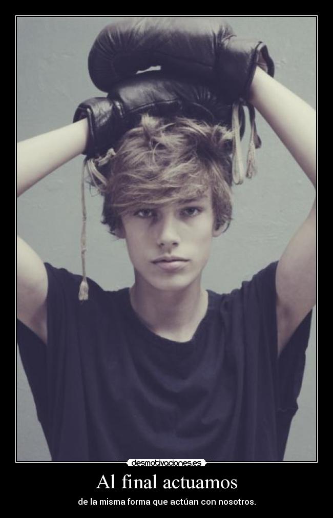 Al final actuamos - de la misma forma que actúan con nosotros.