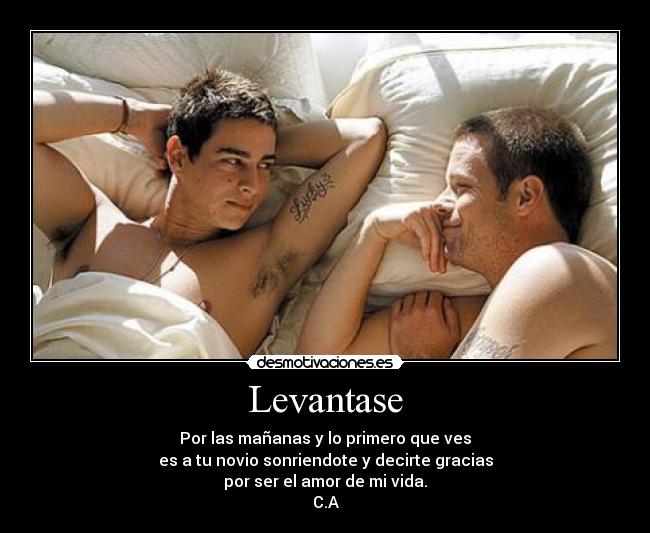 Levantase - Por las mañanas y lo primero que ves
es a tu novio sonriendote y decirte gracias
por ser el amor de mi vida.
C.A