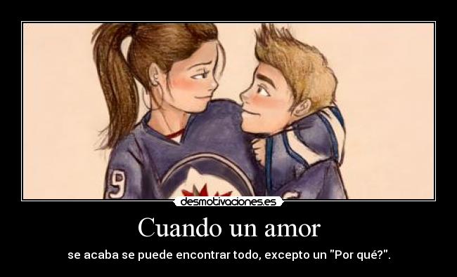 Cuando un amor - se acaba se puede encontrar todo, excepto un Por qué?.