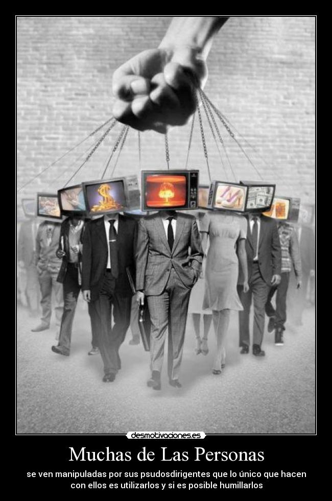 Muchas de Las Personas - se ven manipuladas por sus psudosdirigentes que lo único que hacen
con ellos es utilizarlos y si es posible humillarlos