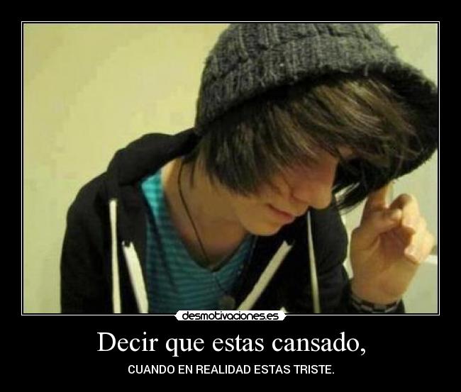 Decir que estas cansado, - CUANDO EN REALIDAD ESTAS TRISTE.