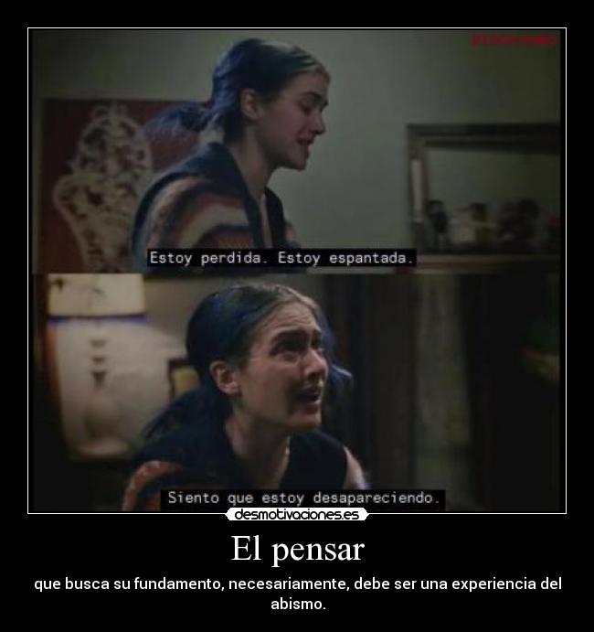 El pensar - que busca su fundamento, necesariamente, debe ser una experiencia del abismo.