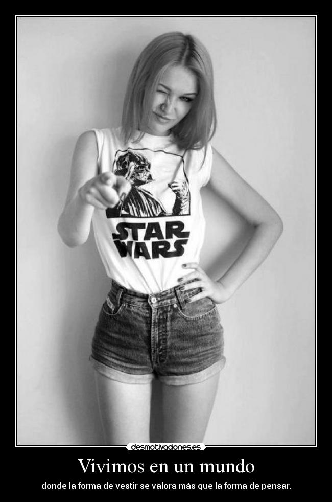 Vivimos en un mundo - donde la forma de vestir se valora más que la forma de pensar.