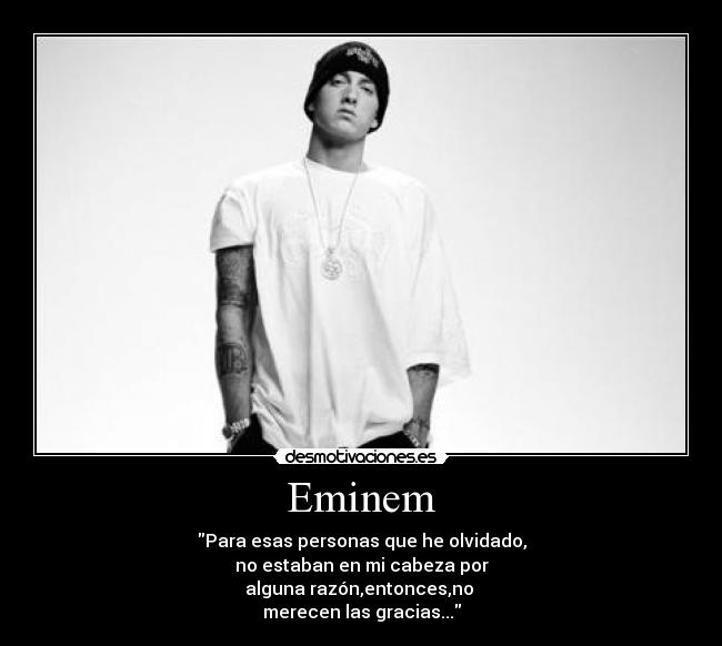 Eminem - Para esas personas que he olvidado,
no estaban en mi cabeza por
alguna razón,entonces,no
merecen las gracias...
