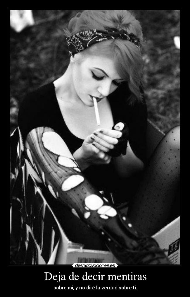 Deja de decir mentiras - sobre mi, y no diré la verdad sobre ti.