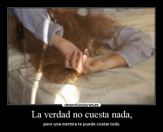 La verdad no cuesta nada, - pero una mentira te puede costar todo.