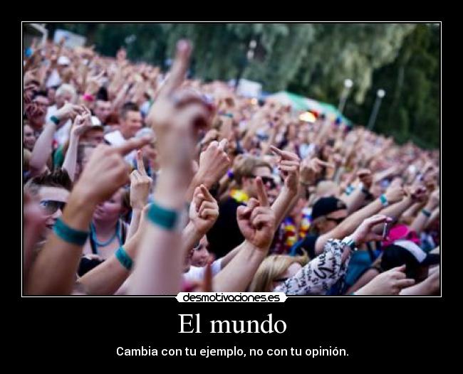 El mundo - Cambia con tu ejemplo, no con tu opinión.