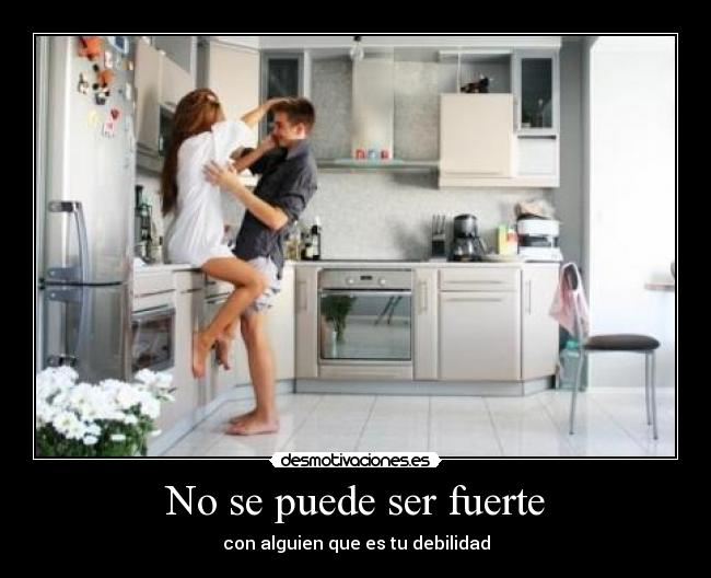 No se puede ser fuerte - con alguien que es tu debilidad