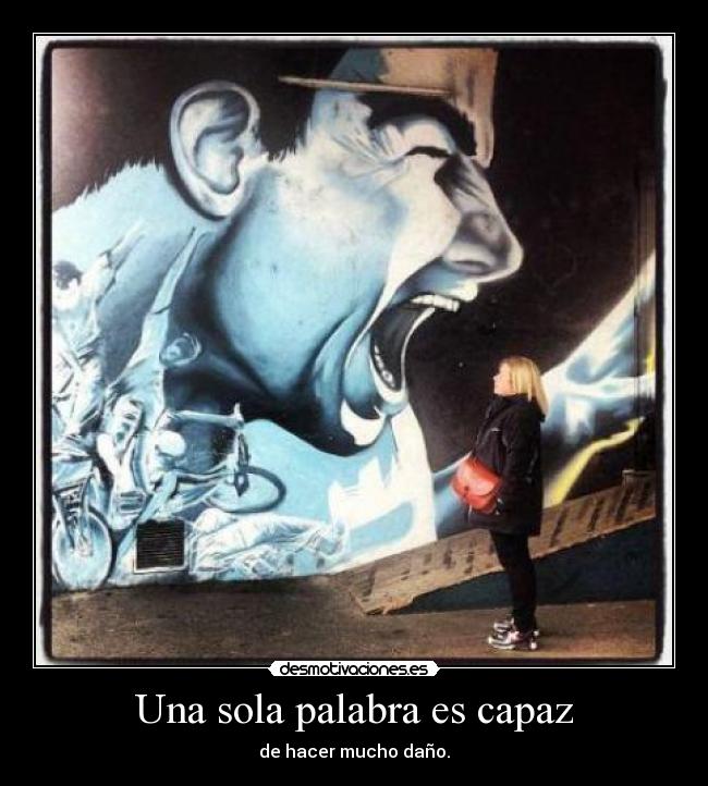 Una sola palabra es capaz - de hacer mucho daño.