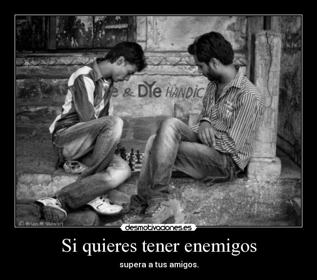 Si quieres tener enemigos - 