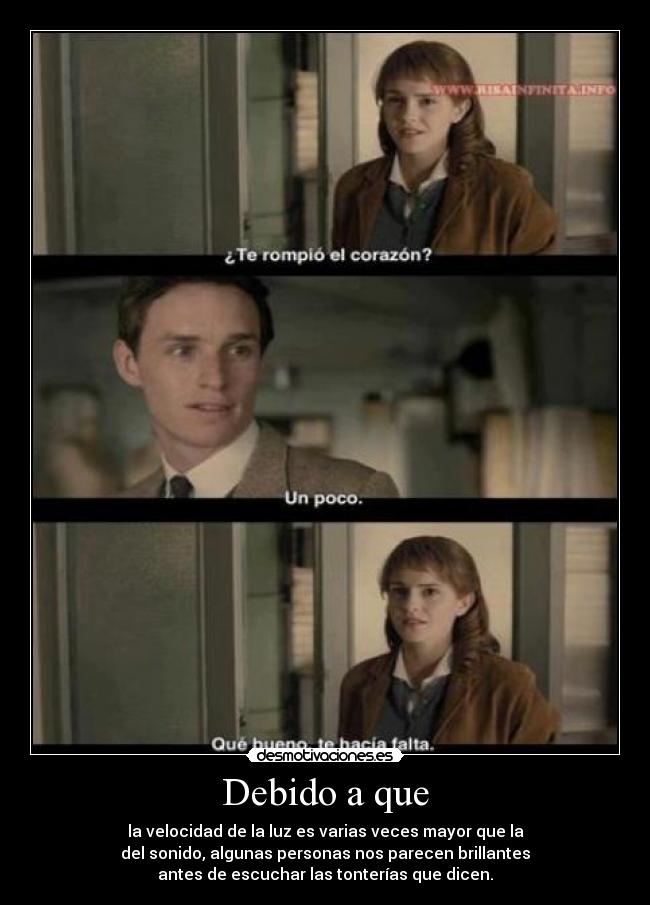 Debido a que - la velocidad de la luz es varias veces mayor que la
del sonido, algunas personas nos parecen brillantes
antes de escuchar las tonterías que dicen.