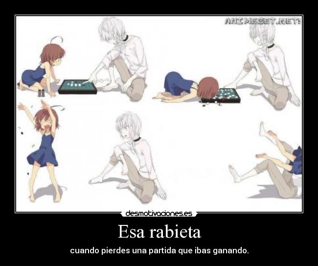 Esa rabieta - cuando pierdes una partida que ibas ganando.