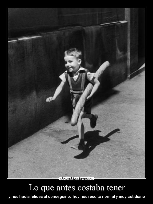 Lo que antes costaba tener - y nos hacía felices al conseguirlo, hoy nos resulta normal y muy cotidiano