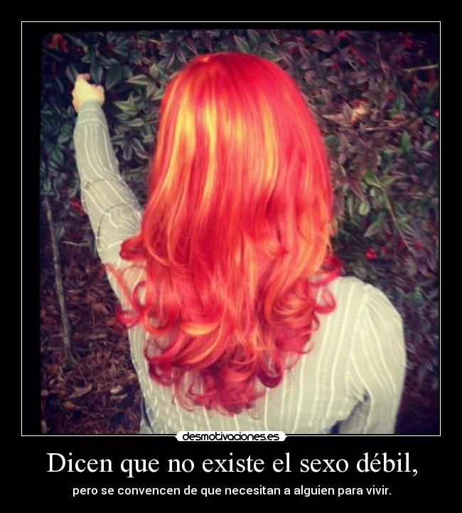 Dicen que no existe el sexo débil, -