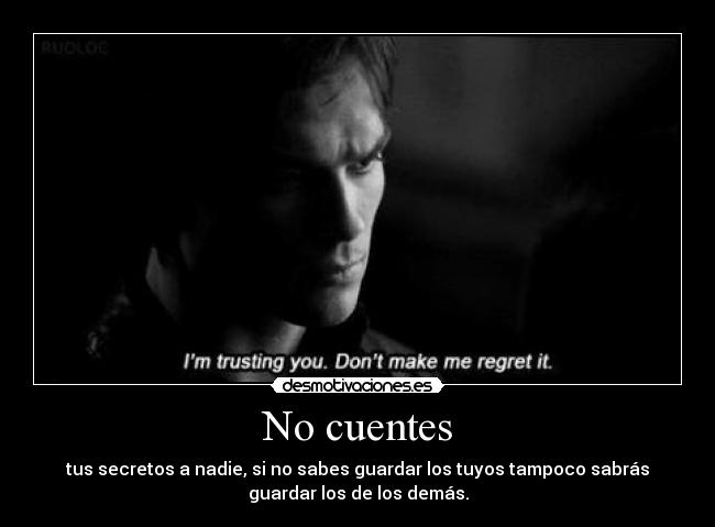No cuentes - tus secretos a nadie, si no sabes guardar los tuyos tampoco sabrás
guardar los de los demás.