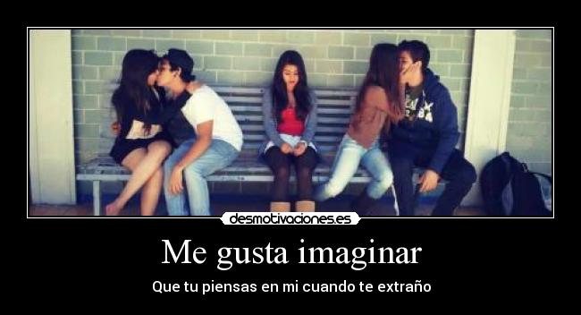Me gusta imaginar - Que tu piensas en mi cuando te extraño