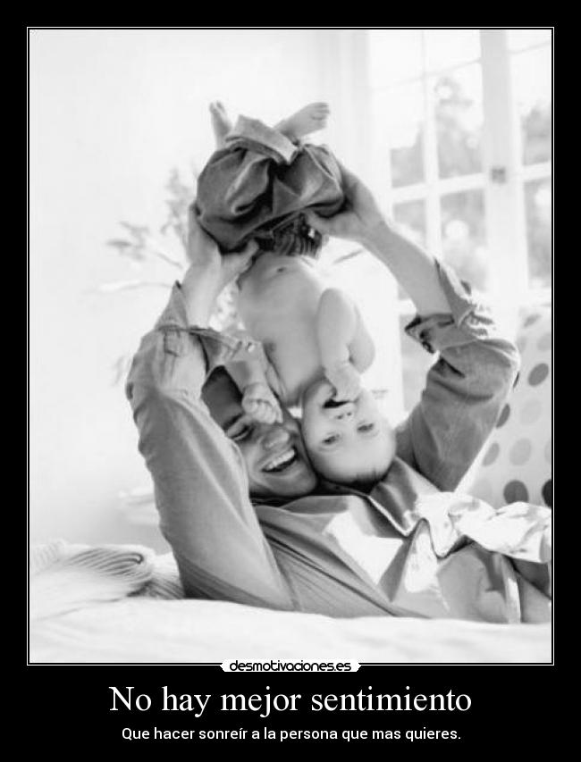 No hay mejor sentimiento - Que hacer sonreír a la persona que mas quieres.