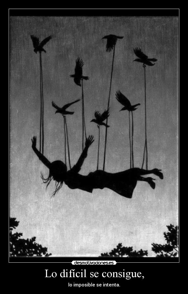Lo difícil se consigue, - lo imposible se intenta.