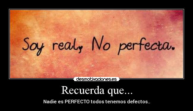 Recuerda que... - Nadie es PERFECTO todos tenemos defectos..