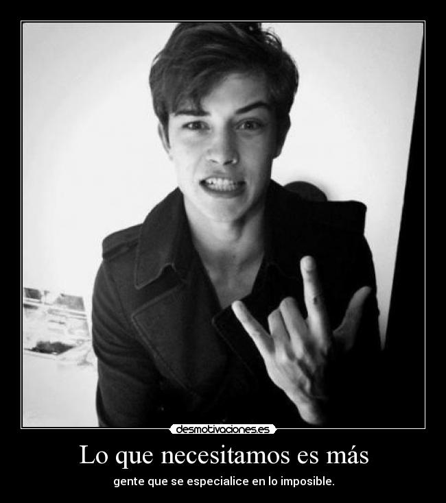 Lo que necesitamos es más - gente que se especialice en lo imposible.