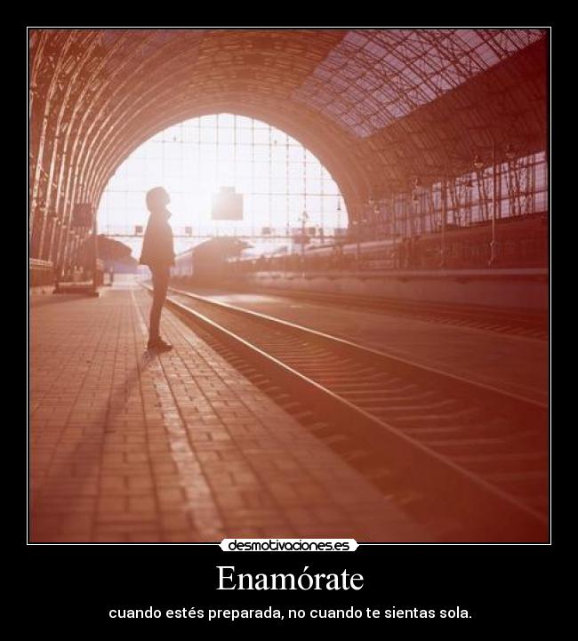 Enamórate - cuando estés preparada, no cuando te sientas sola.