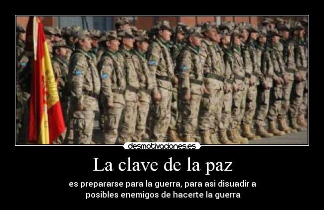 La clave de la paz - es prepararse para la guerra, para asi disuadir a
 posibles enemigos de hacerte la guerra