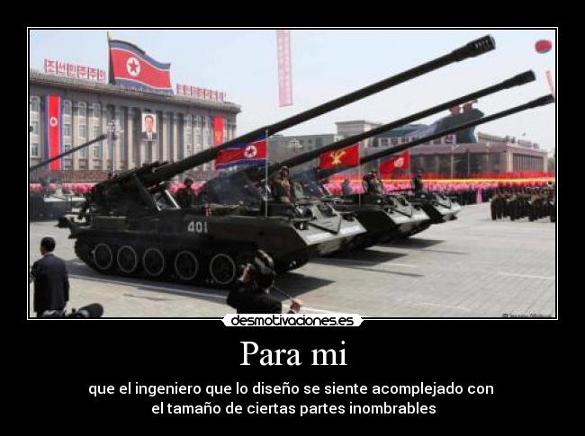 Para mi - que el ingeniero que lo diseño se siente acomplejado con 
el tamaño de ciertas partes inombrables