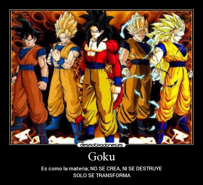 Goku - Es como la materia; NO SE CREA, NI SE DESTRUYE
SOLO SE TRANSFORMA