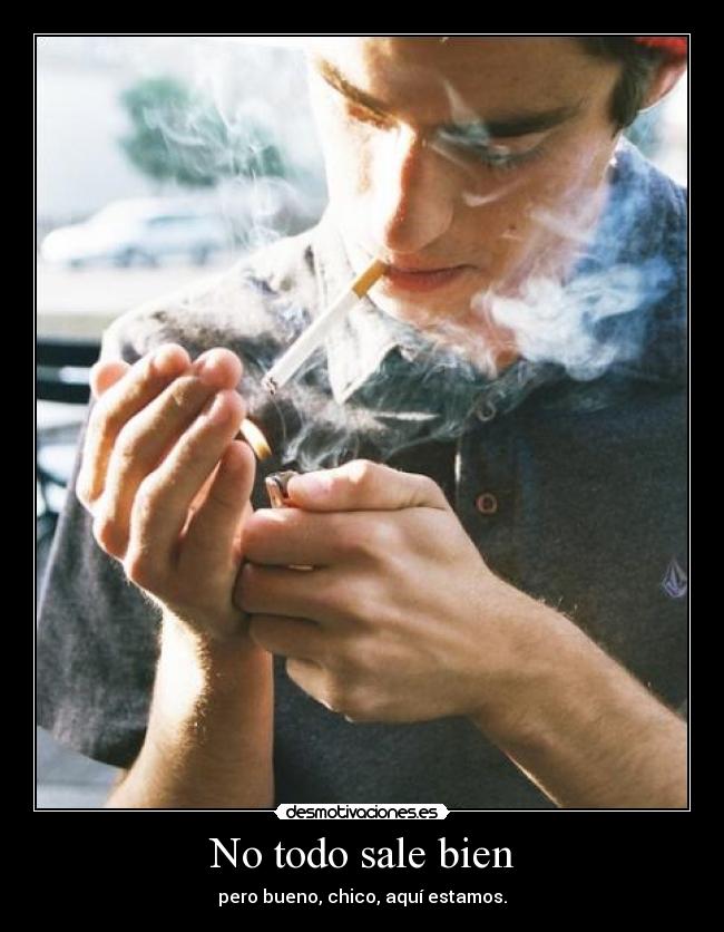 No todo sale bien - pero bueno, chico, aquí estamos.