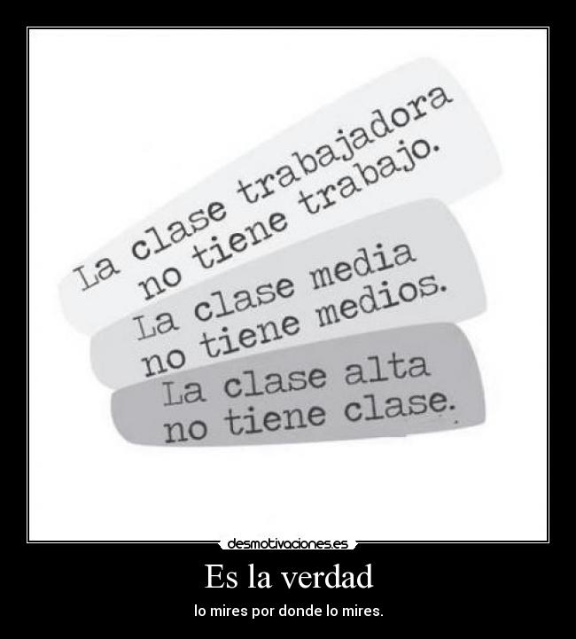 Es la verdad - lo mires por donde lo mires.