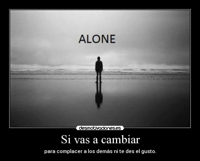 Si vas a cambiar - para complacer a los demás ni te des el gusto.