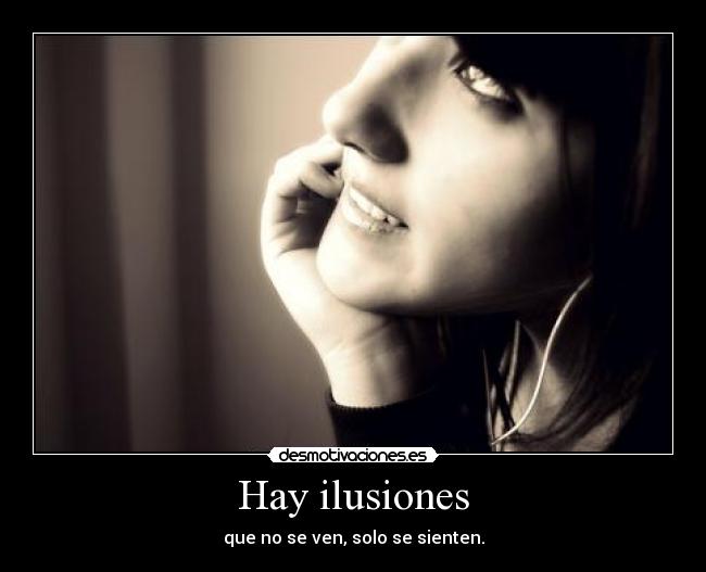 Hay ilusiones - que no se ven, solo se sienten.