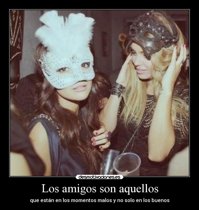Los amigos son aquellos - que están en los momentos malos y no solo en los buenos