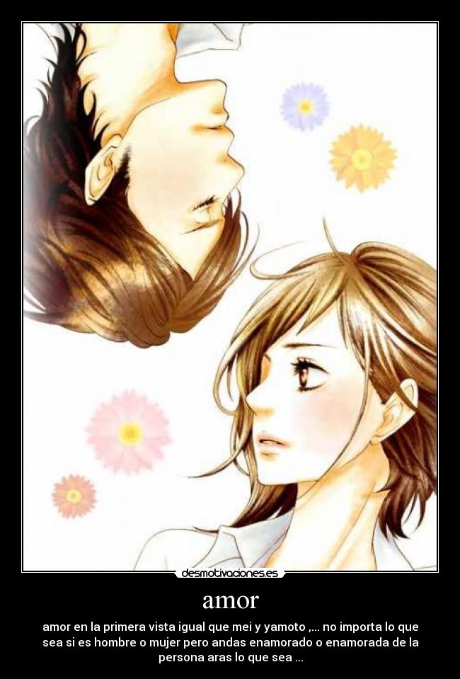 amor - amor en la primera vista igual que mei y yamoto ,... no importa lo que
sea si es hombre o mujer pero andas enamorado o enamorada de la
persona aras lo que sea ...