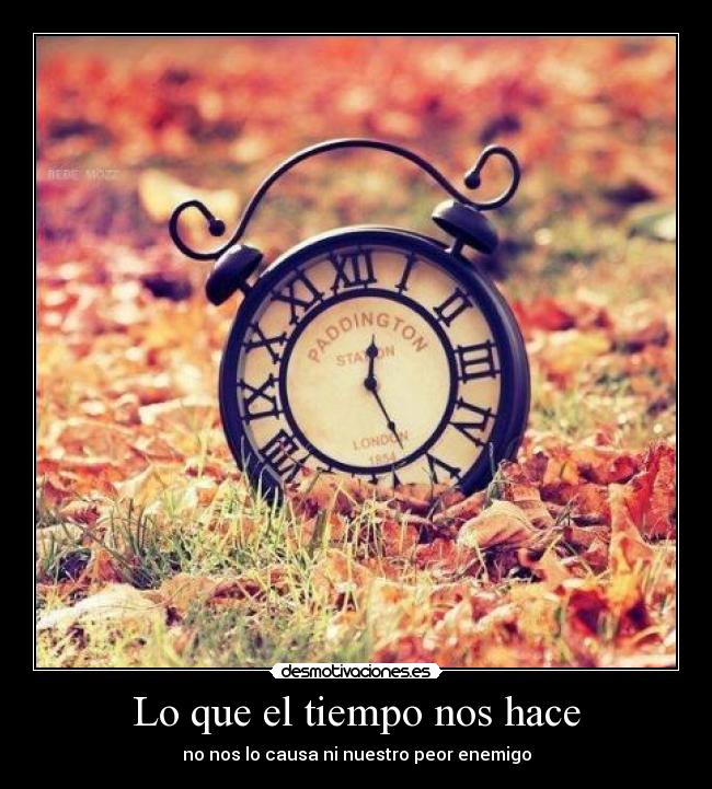 Lo que el tiempo nos hace - no nos lo causa ni nuestro peor enemigo