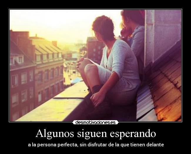 Algunos siguen esperando - a la persona perfecta, sin disfrutar de la que tienen delante