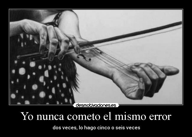 Yo nunca cometo el mismo error - dos veces, lo hago cinco o seis veces