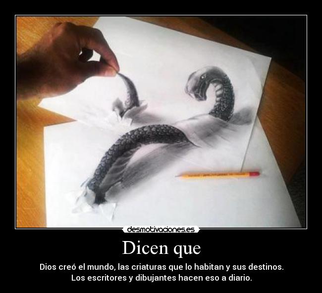 Dicen que - Dios creó el mundo, las criaturas que lo habitan y sus destinos.
Los escritores y dibujantes hacen eso a diario.