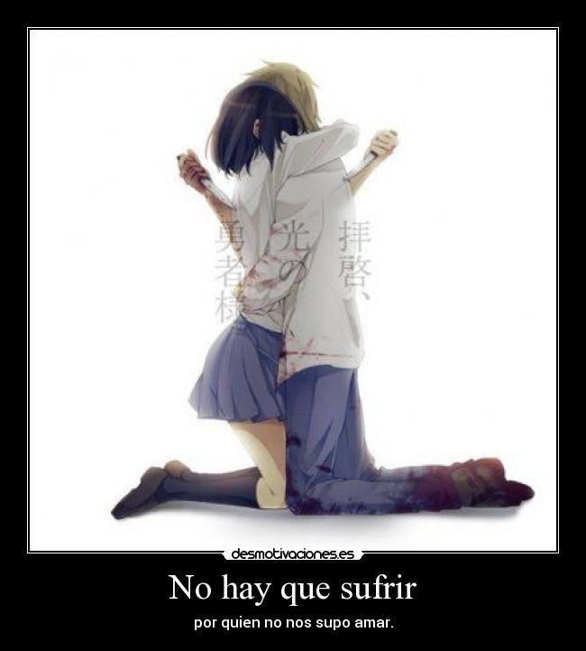 No hay que sufrir - por quien no nos supo amar.